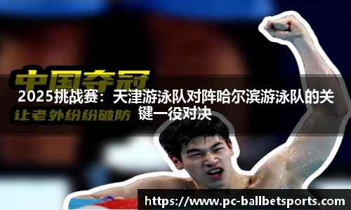 2025挑战赛:天津游泳队对阵哈尔滨游泳队的关键一役对决