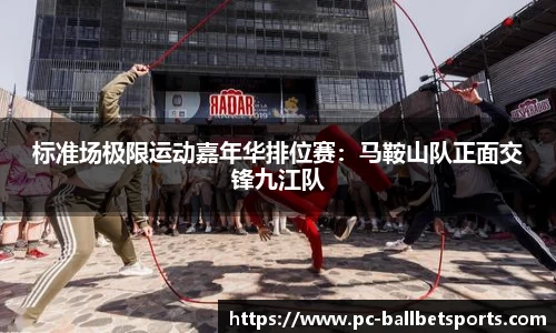 标准场极限运动嘉年华排位赛：马鞍山队正面交锋九江队