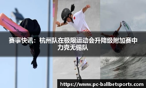 赛事快讯:杭州队在极限运动会升降级附加赛中力克无锡队