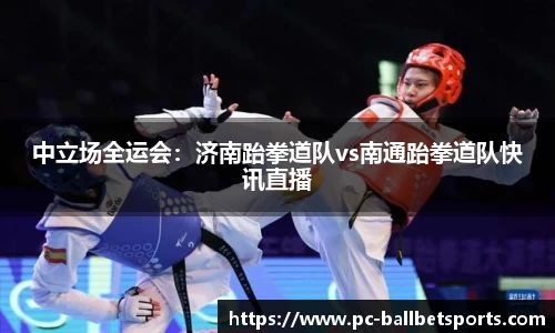 中立场全运会:济南跆拳道队vs南通跆拳道队快讯直播