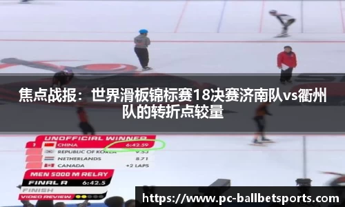 焦点战报:世界滑板锦标赛18决赛济南队vs衢州队的转折点较量