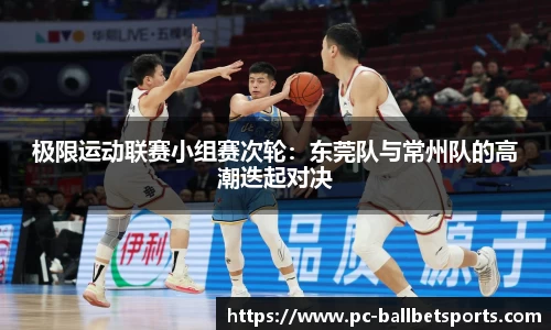 极限运动联赛小组赛次轮:东莞队与常州队的高潮迭起对决